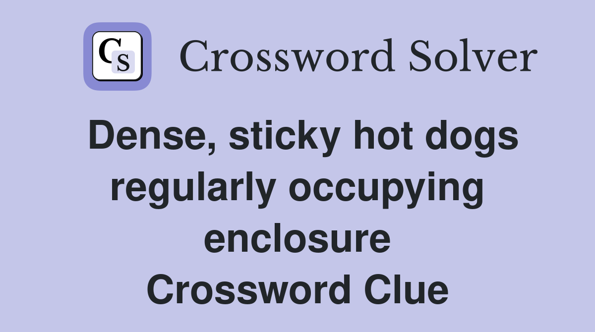 Dense, sticky hot dogs regularly occupying enclosure Crossword Clue